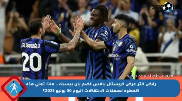 رفض إنتر عرض كريستال بالاس لضم يان بيسيك.. ماذا تعني هذه الخطوة لصفقات الانتقالات اليوم 30 يوليو 2025؟